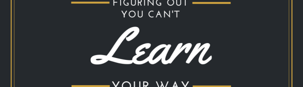 You Can't Learn Your Way to a Great Business